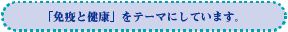 「免疫と健康」をテーマにしています。